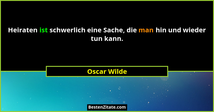 Heiraten ist schwerlich eine Sache, die man hin und wieder tun kann.... - Oscar Wilde