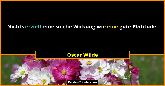 Nichts erzielt eine solche Wirkung wie eine gute Platitüde.... - Oscar Wilde