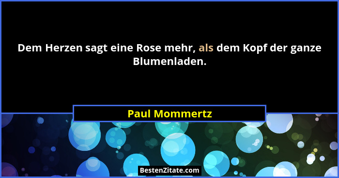 Dem Herzen sagt eine Rose mehr, als dem Kopf der ganze Blumenladen.... - Paul Mommertz