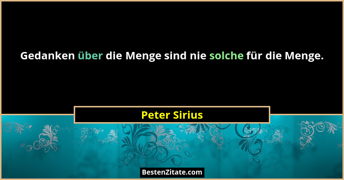 Gedanken über die Menge sind nie solche für die Menge.... - Peter Sirius