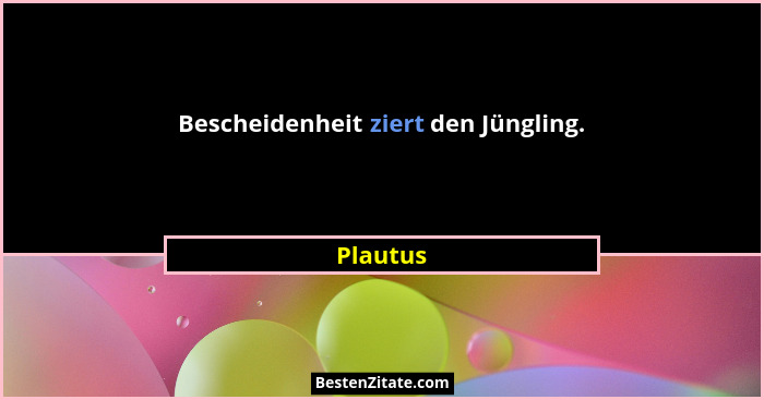 Bescheidenheit ziert den Jüngling.... - Plautus