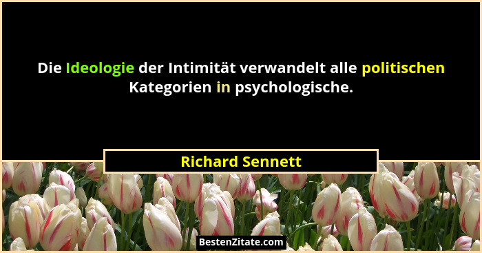 Die Ideologie der Intimität verwandelt alle politischen Kategorien in psychologische.... - Richard Sennett