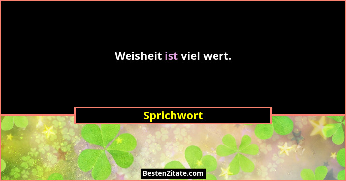 Weisheit ist viel wert.... - Sprichwort