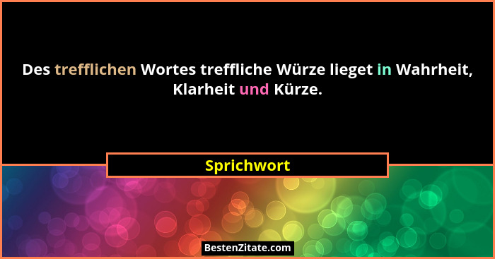 Des trefflichen Wortes treffliche Würze lieget in Wahrheit, Klarheit und Kürze.... - Sprichwort