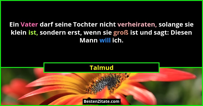 Ein Vater darf seine Tochter nicht verheiraten, solange sie klein ist, sondern erst, wenn sie groß ist und sagt: Diesen Mann will ich.... - Talmud