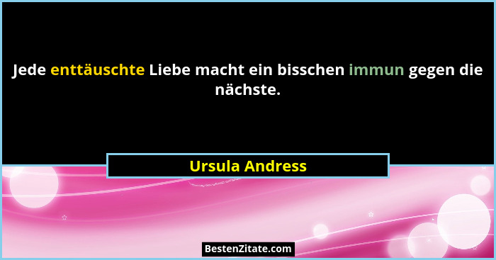 Jede enttäuschte Liebe macht ein bisschen immun gegen die nächste.... - Ursula Andress