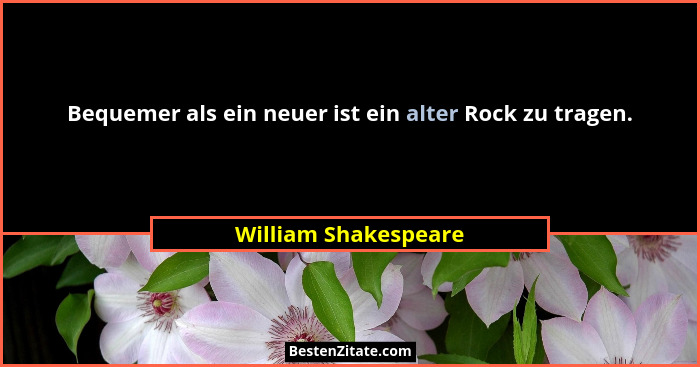 Bequemer als ein neuer ist ein alter Rock zu tragen.... - William Shakespeare