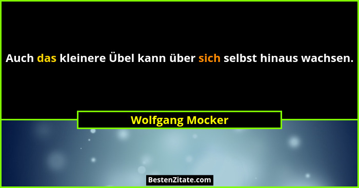 Auch das kleinere Übel kann über sich selbst hinaus wachsen.... - Wolfgang Mocker