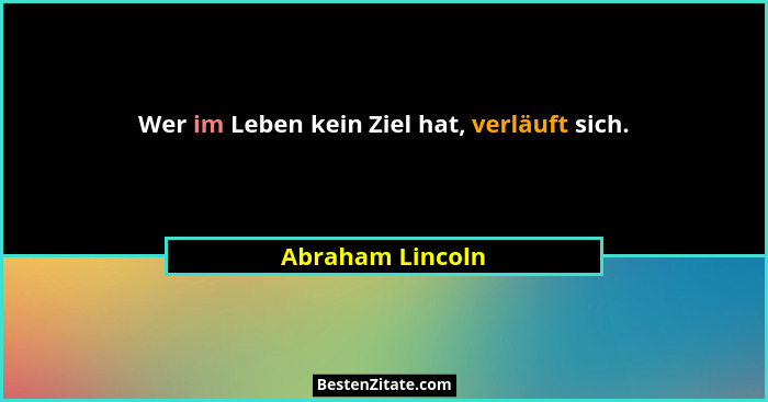 Wer im Leben kein Ziel hat, verläuft sich.... - Abraham Lincoln