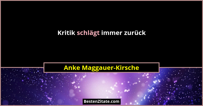 Kritik schlägt immer zurück... - Anke Maggauer-Kirsche