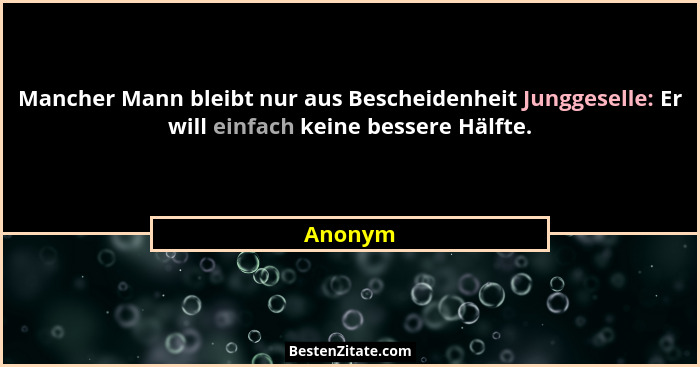 Mancher Mann bleibt nur aus Bescheidenheit Junggeselle: Er will einfach keine bessere Hälfte.... - Anonym