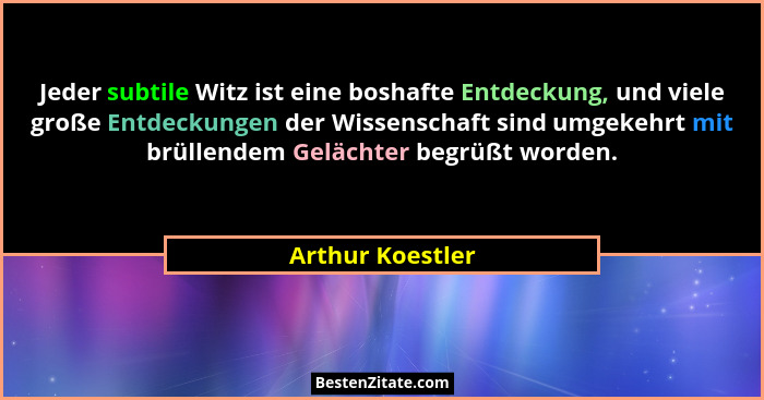 Jeder subtile Witz ist eine boshafte Entdeckung, und viele große Entdeckungen der Wissenschaft sind umgekehrt mit brüllendem Gelächt... - Arthur Koestler