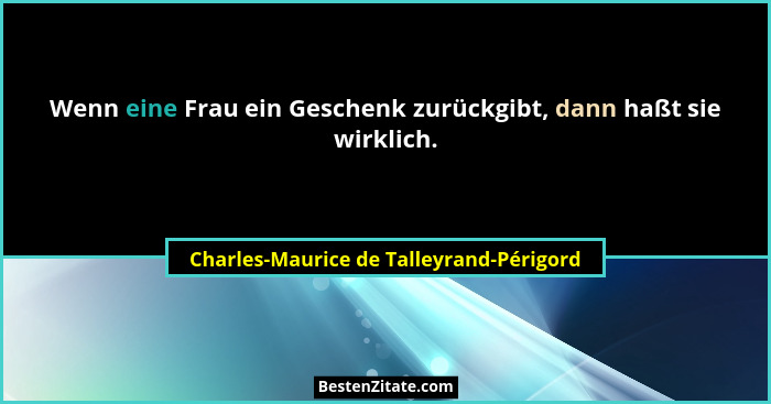 Wenn eine Frau ein Geschenk zurückgibt, dann haßt sie wirklich.... - Charles-Maurice de Talleyrand-Périgord