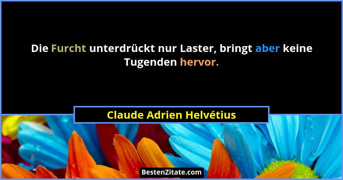 Die Furcht unterdrückt nur Laster, bringt aber keine Tugenden hervor.... - Claude Adrien Helvétius