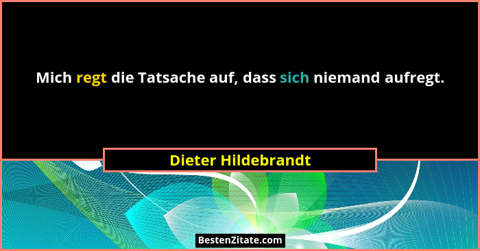 Mich regt die Tatsache auf, dass sich niemand aufregt.... - Dieter Hildebrandt
