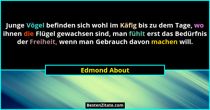 Junge Vögel befinden sich wohl im Käfig bis zu dem Tage, wo ihnen die Flügel gewachsen sind, man fühlt erst das Bedürfnis der Freiheit,... - Edmond About