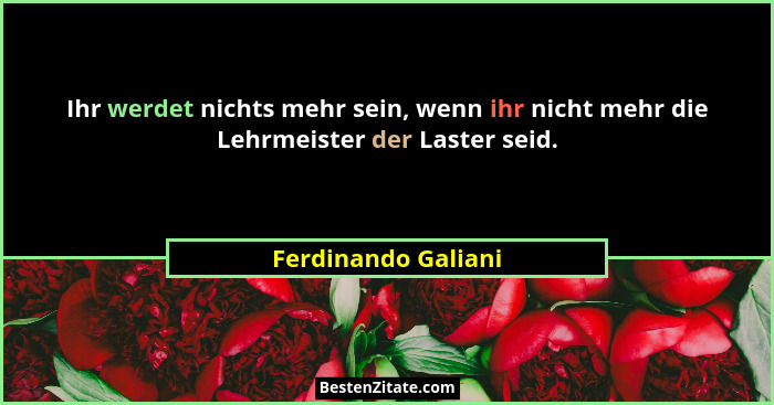 Ihr werdet nichts mehr sein, wenn ihr nicht mehr die Lehrmeister der Laster seid.... - Ferdinando Galiani