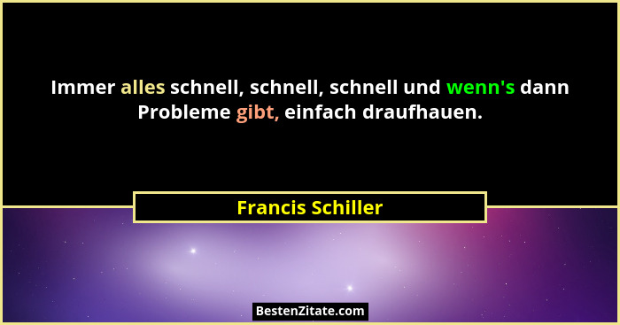 Immer alles schnell, schnell, schnell und wenn's dann Probleme gibt, einfach draufhauen.... - Francis Schiller