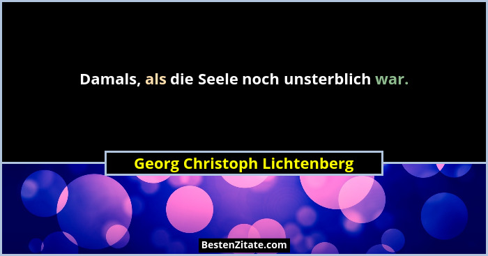 Damals, als die Seele noch unsterblich war.... - Georg Christoph Lichtenberg