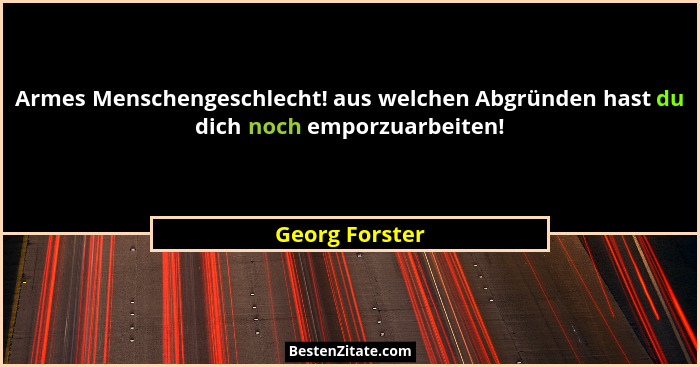 Armes Menschengeschlecht! aus welchen Abgründen hast du dich noch emporzuarbeiten!... - Georg Forster