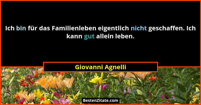 Ich bin für das Familienleben eigentlich nicht geschaffen. Ich kann gut allein leben.... - Giovanni Agnelli