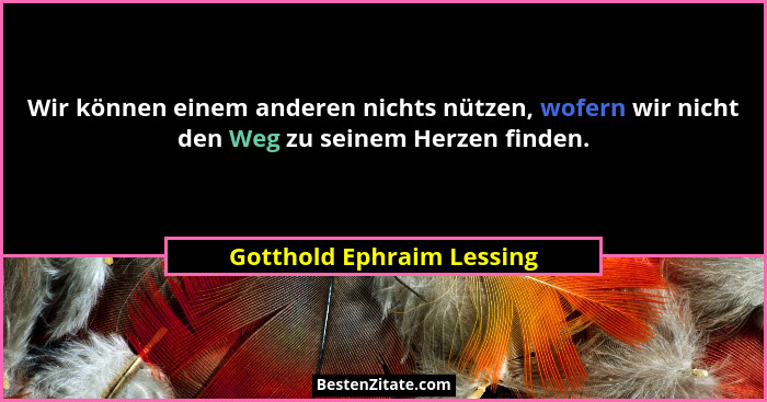 Wir können einem anderen nichts nützen, wofern wir nicht den Weg zu seinem Herzen finden.... - Gotthold Ephraim Lessing