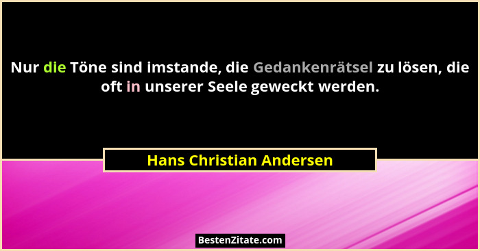 Nur die Töne sind imstande, die Gedankenrätsel zu lösen, die oft in unserer Seele geweckt werden.... - Hans Christian Andersen