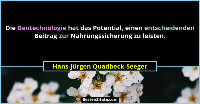 Die Gentechnologie hat das Potential, einen entscheidenden Beitrag zur Nahrungssicherung zu leisten.... - Hans-Jürgen Quadbeck-Seeger