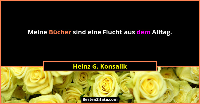 Meine Bücher sind eine Flucht aus dem Alltag.... - Heinz G. Konsalik