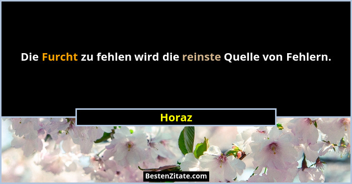 Die Furcht zu fehlen wird die reinste Quelle von Fehlern.... - Horaz