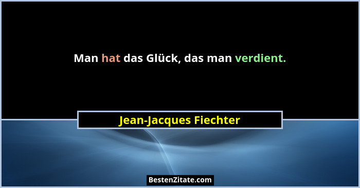 Man hat das Glück, das man verdient.... - Jean-Jacques Fiechter