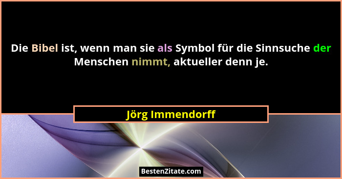 Die Bibel ist, wenn man sie als Symbol für die Sinnsuche der Menschen nimmt, aktueller denn je.... - Jörg Immendorff