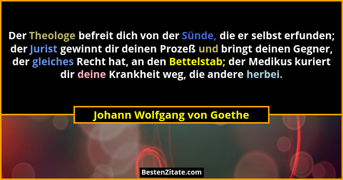 Der Theologe befreit dich von der Sünde, die er selbst erfunden; der Jurist gewinnt dir deinen Prozeß und bringt deinen G... - Johann Wolfgang von Goethe