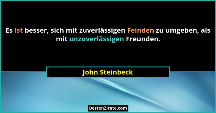 Es ist besser, sich mit zuverlässigen Feinden zu umgeben, als mit unzuverlässigen Freunden.... - John Steinbeck