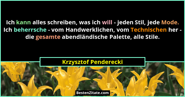 Ich kann alles schreiben, was ich will - jeden Stil, jede Mode. Ich beherrsche - vom Handwerklichen, vom Technischen her - die... - Krzysztof Penderecki