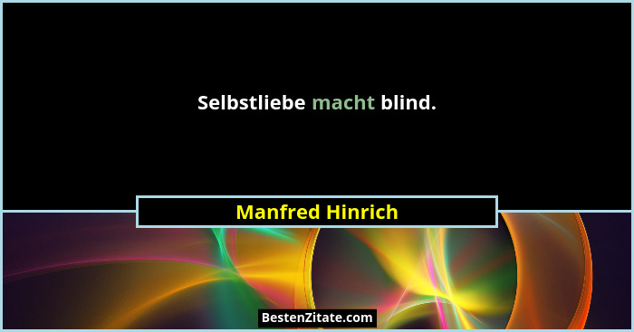 Selbstliebe macht blind.... - Manfred Hinrich