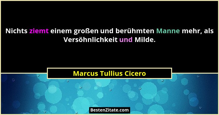 Nichts ziemt einem großen und berühmten Manne mehr, als Versöhnlichkeit und Milde.... - Marcus Tullius Cicero