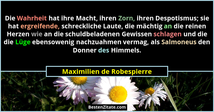 Die Wahrheit hat ihre Macht, ihren Zorn, ihren Despotismus; sie hat ergreifende, schreckliche Laute, die mächtig an die re... - Maximilien de Robespierre