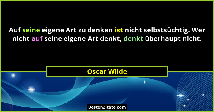 Auf seine eigene Art zu denken ist nicht selbstsüchtig. Wer nicht auf seine eigene Art denkt, denkt überhaupt nicht.... - Oscar Wilde