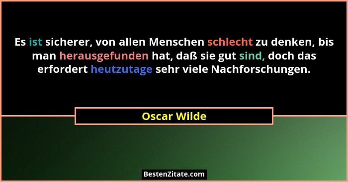 Es ist sicherer, von allen Menschen schlecht zu denken, bis man herausgefunden hat, daß sie gut sind, doch das erfordert heutzutage sehr... - Oscar Wilde