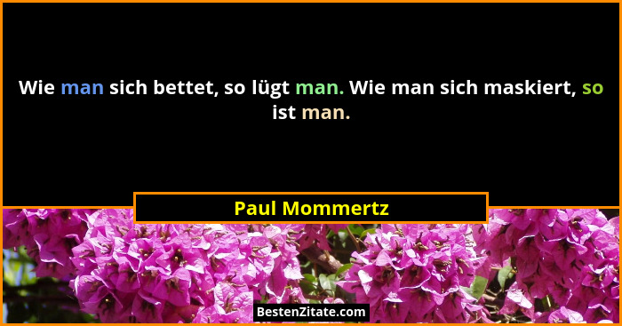 Wie man sich bettet, so lügt man. Wie man sich maskiert, so ist man.... - Paul Mommertz