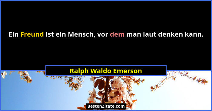 Ein Freund ist ein Mensch, vor dem man laut denken kann.... - Ralph Waldo Emerson