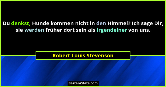 Du denkst, Hunde kommen nicht in den Himmel? Ich sage Dir, sie werden früher dort sein als irgendeiner von uns.... - Robert Louis Stevenson