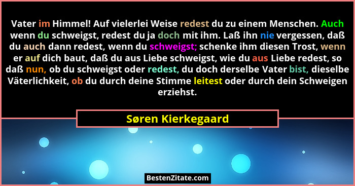 Vater im Himmel! Auf vielerlei Weise redest du zu einem Menschen. Auch wenn du schweigst, redest du ja doch mit ihm. Laß ihn nie v... - Søren Kierkegaard