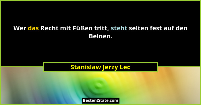 Wer das Recht mit Füßen tritt, steht selten fest auf den Beinen.... - Stanislaw Jerzy Lec