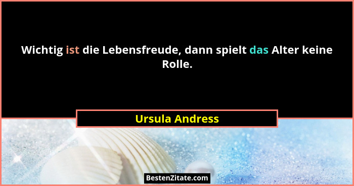 Wichtig ist die Lebensfreude, dann spielt das Alter keine Rolle.... - Ursula Andress