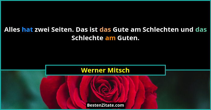 Alles hat zwei Seiten. Das ist das Gute am Schlechten und das Schlechte am Guten.... - Werner Mitsch