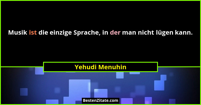 Musik ist die einzige Sprache, in der man nicht lügen kann.... - Yehudi Menuhin