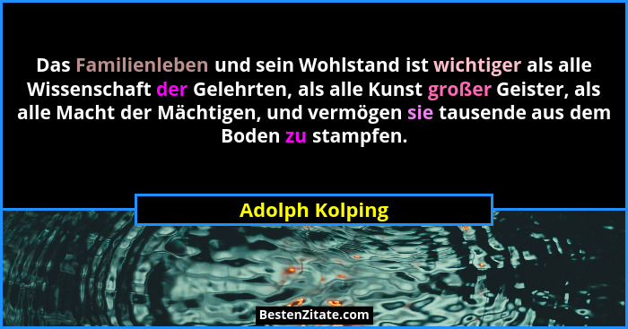 Das Familienleben und sein Wohlstand ist wichtiger als alle Wissenschaft der Gelehrten, als alle Kunst großer Geister, als alle Macht... - Adolph Kolping