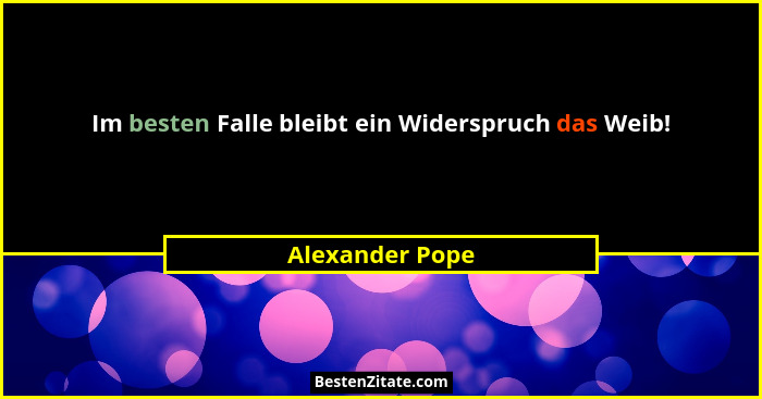 Im besten Falle bleibt ein Widerspruch das Weib!... - Alexander Pope